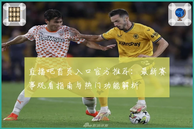 直播吧首页入口官方推荐：最新赛事观看指南与热门功能解析