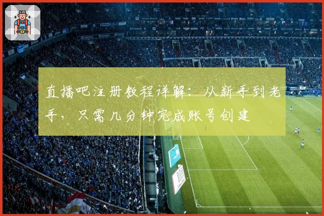 直播吧注册教程详解：从新手到老手，只需几分钟完成账号创建