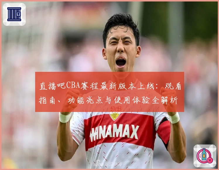 直播吧CBA赛程最新版本上线：观看指南、功能亮点与使用体验全解析