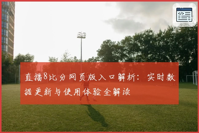 直播8比分网页版入口解析：实时数据更新与使用体验全解读