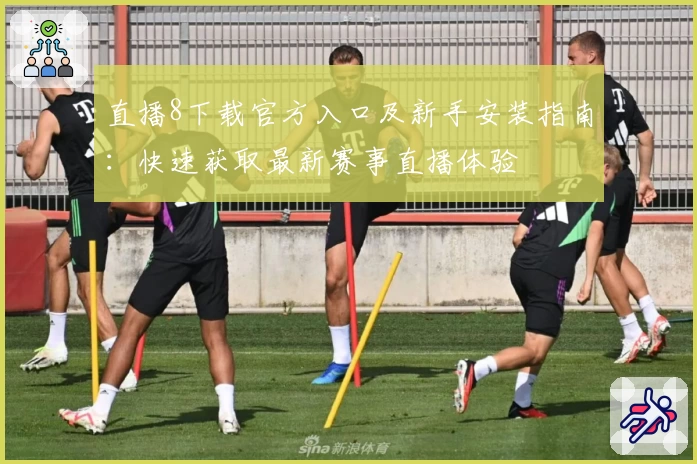 直播8下载官方入口及新手安装指南：快速获取最新赛事直播体验