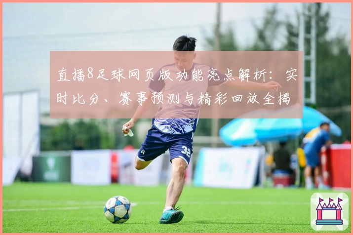 直播8足球网页版功能亮点解析:实时比分、赛事预测与精彩回放全揭秘