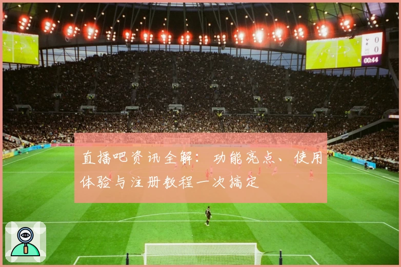 直播吧资讯全解：功能亮点、使用体验与注册教程一次搞定