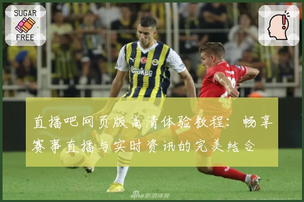 直播吧网页版高清体验教程:畅享赛事直播与实时资讯的完美结合
