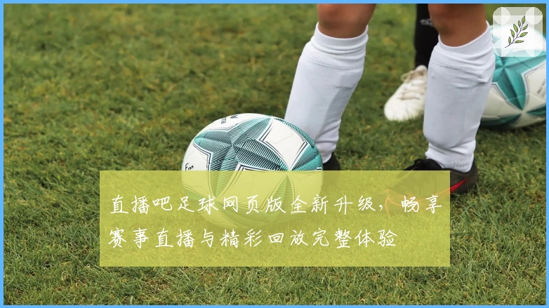 直播吧足球网页版全新升级，畅享赛事直播与精彩回放完整体验