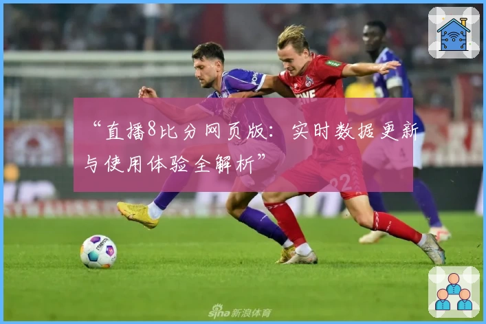 “直播8比分网页版：实时数据更新与使用体验全解析”