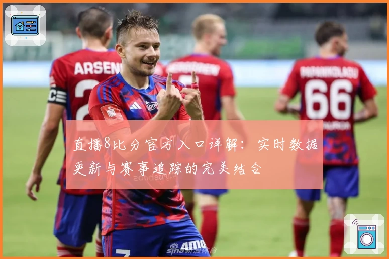 直播8比分官方入口详解:实时数据更新与赛事追踪的完美结合