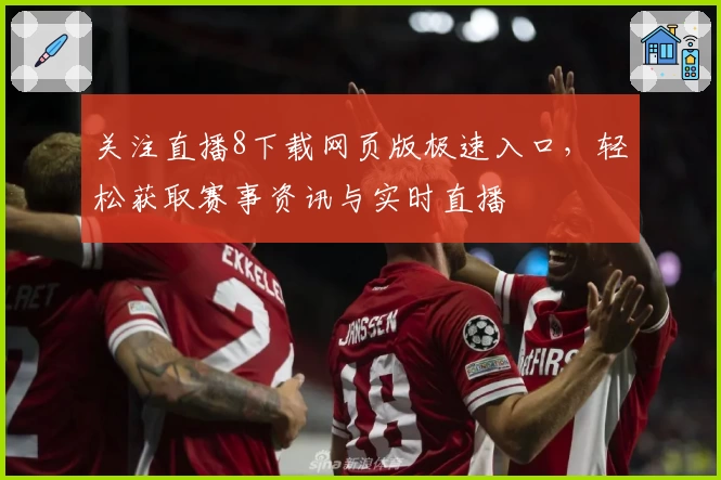 关注直播8下载网页版极速入口，轻松获取赛事资讯与实时直播