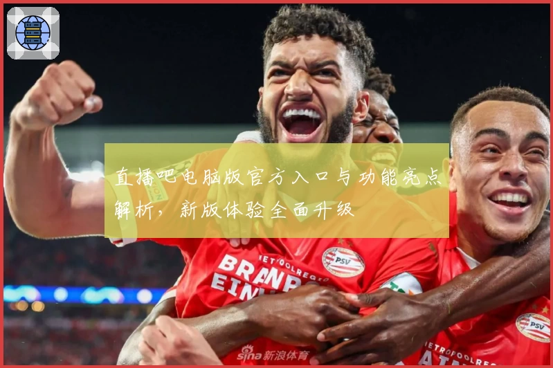 直播吧电脑版官方入口与功能亮点解析，新版体验全面升级