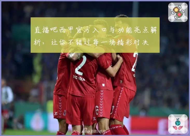 直播吧西甲官方入口与功能亮点解析，让你不错过每一场精彩对决