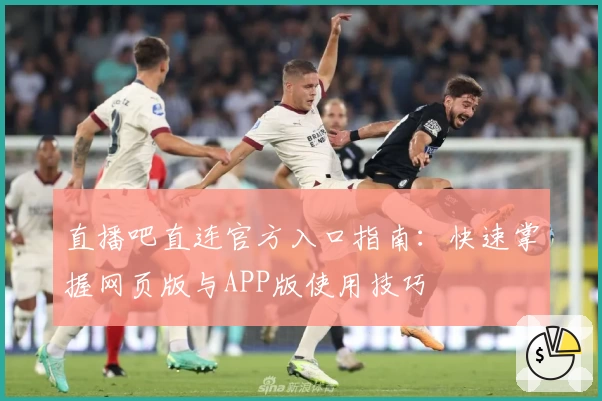 直播吧直连官方入口指南：快速掌握网页版与APP版使用技巧