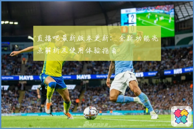 直播吧最新版本更新：全新功能亮点解析及使用体验指南