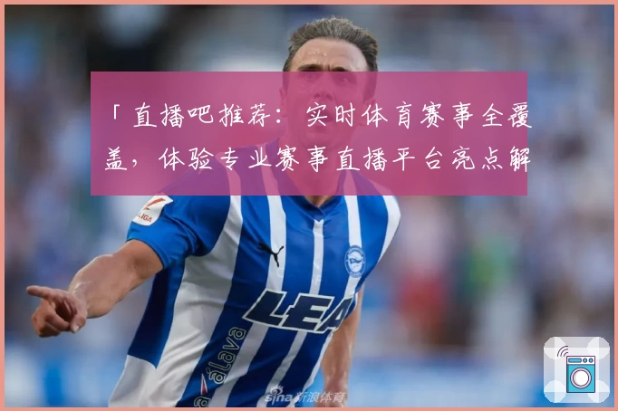 「直播吧推荐：实时体育赛事全覆盖，体验专业赛事直播平台亮点解析」