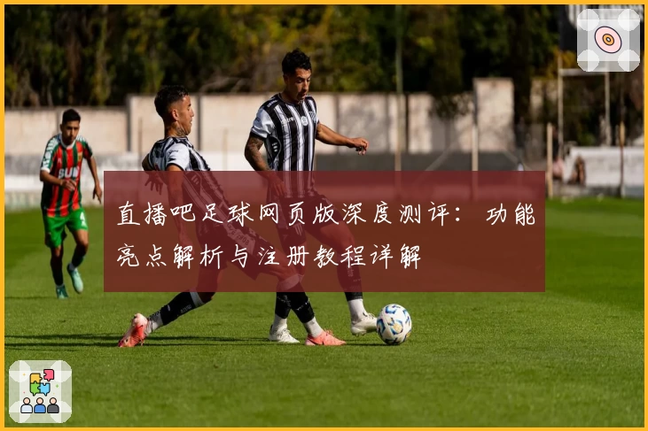 直播吧足球网页版深度测评：功能亮点解析与注册教程详解