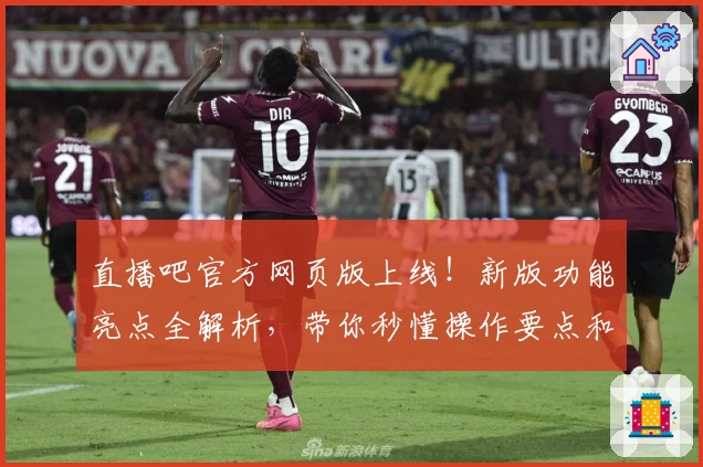 直播吧官方网页版上线！新版功能亮点全解析，带你秒懂操作要点和观看秘籍