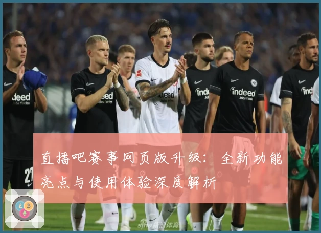 直播吧赛事网页版升级：全新功能亮点与使用体验深度解析