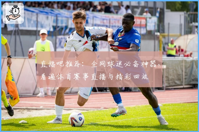 直播吧推荐：全网球迷必备神器，看遍体育赛事直播与精彩回放
