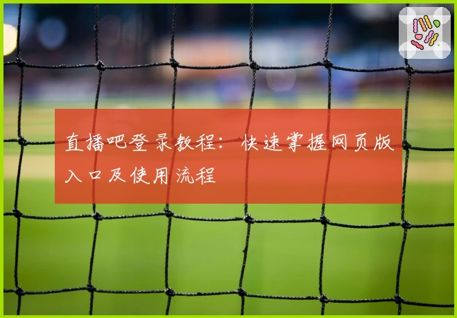 直播吧登录教程：快速掌握网页版入口及使用流程