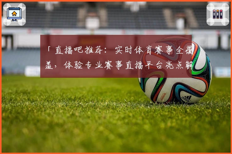「直播吧推荐：实时体育赛事全覆盖，体验专业赛事直播平台亮点解析」