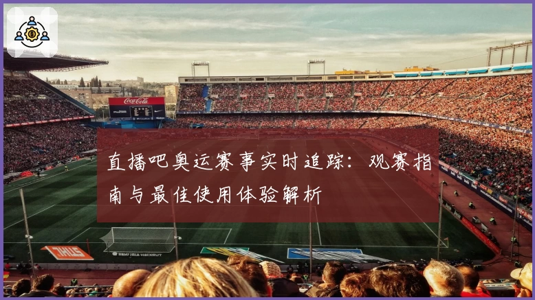 直播吧奥运赛事实时追踪：观赛指南与最佳使用体验解析