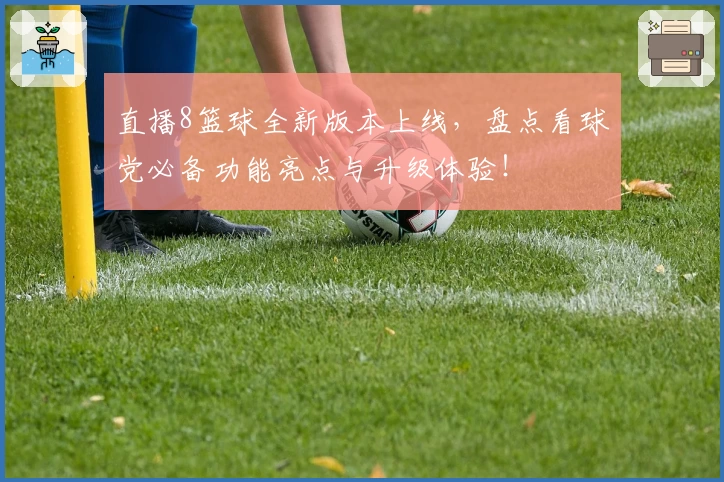 直播8篮球全新版本上线，盘点看球党必备功能亮点与升级体验！