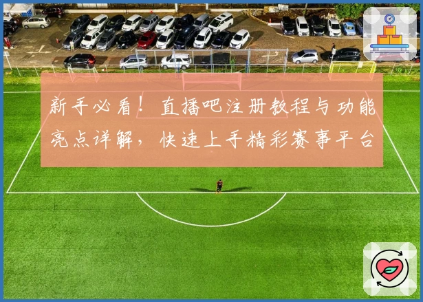 新手必看！直播吧注册教程与功能亮点详解，快速上手精彩赛事平台