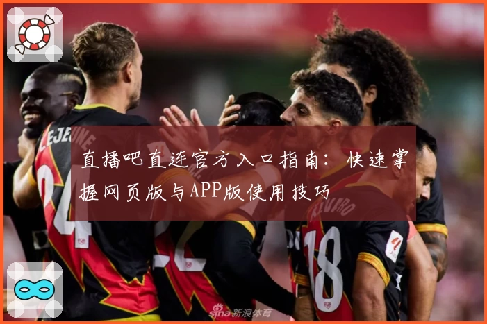 直播吧直连官方入口指南：快速掌握网页版与APP版使用技巧