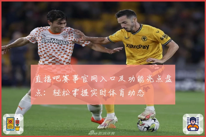 直播吧赛事官网入口及功能亮点盘点：轻松掌握实时体育动态