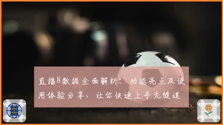 直播8数据全面解析：功能亮点及使用体验分享，让你快速上手无缝追踪实时赛事