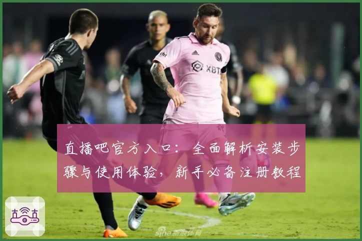 直播吧官方入口：全面解析安装步骤与使用体验，新手必备注册教程