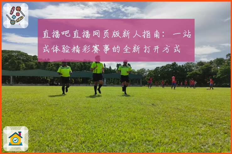 直播吧直播网页版新人指南：一站式体验精彩赛事的全新打开方式