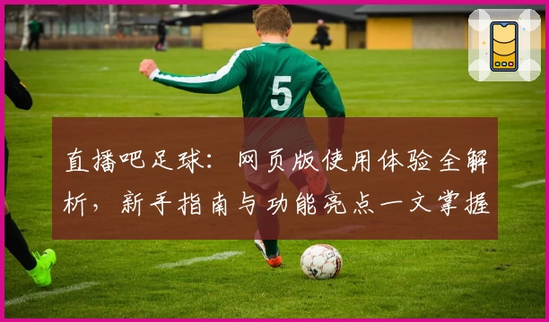直播吧足球：网页版使用体验全解析，新手指南与功能亮点一文掌握