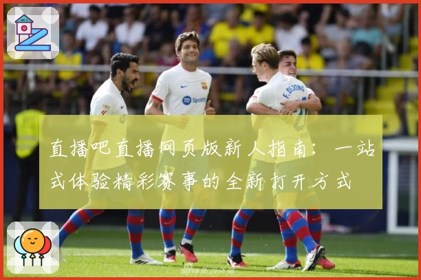 直播吧直播网页版新人指南：一站式体验精彩赛事的全新打开方式
