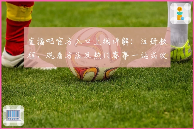 直播吧官方入口上线详解:注册教程、观看方法及热门赛事一站式攻略