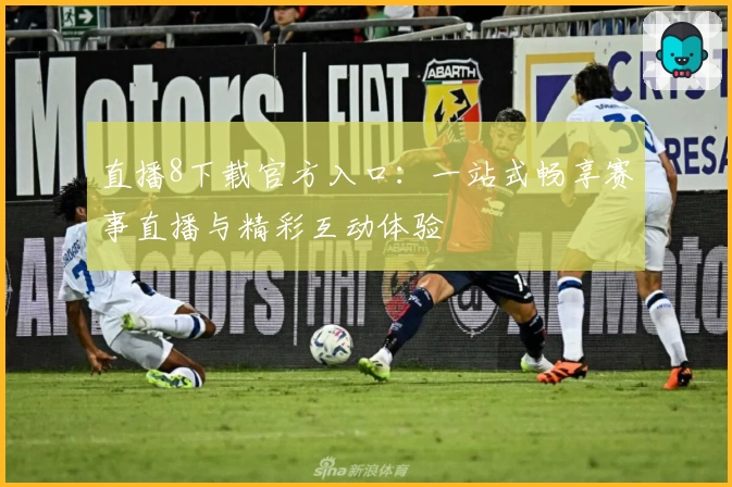 直播8下载官方入口：一站式畅享赛事直播与精彩互动体验