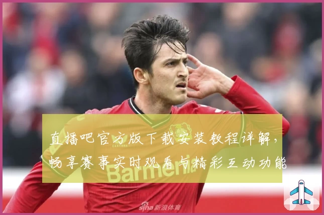 直播吧官方版下载安装教程详解，畅享赛事实时观看与精彩互动功能亮点分享
