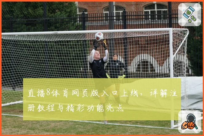 直播8体育网页版入口上线,详解注册教程与精彩功能亮点