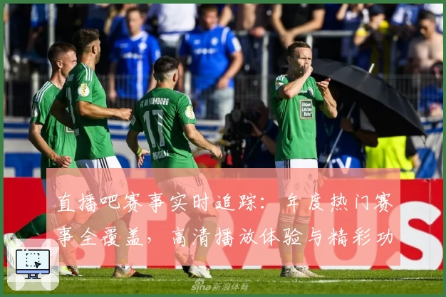 直播吧赛事实时追踪:年度热门赛事全覆盖,高清播放体验与精彩功能测评