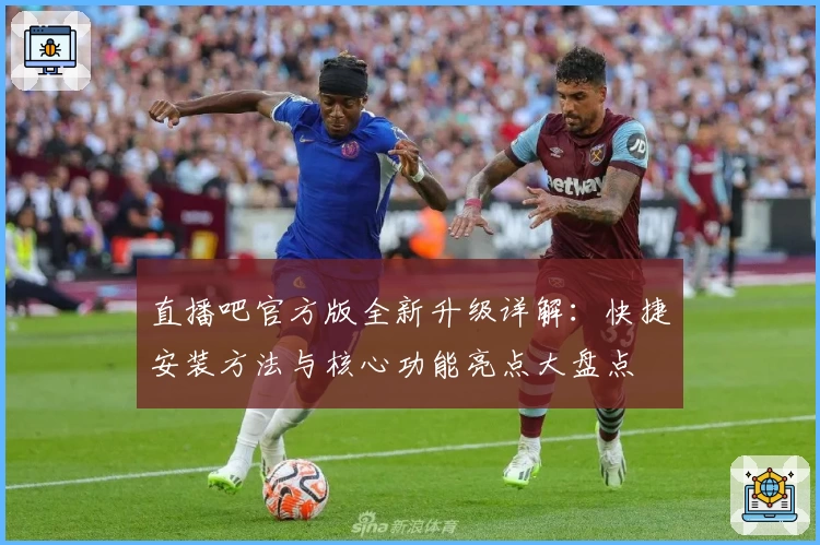 直播吧官方版全新升级详解:快捷安装方法与核心功能亮点大盘点